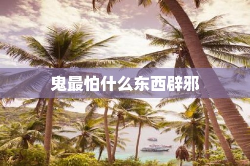 鬼最怕什么东西辟邪