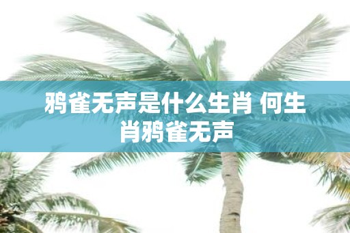 鸦雀无声是什么生肖 何生肖鸦雀无声