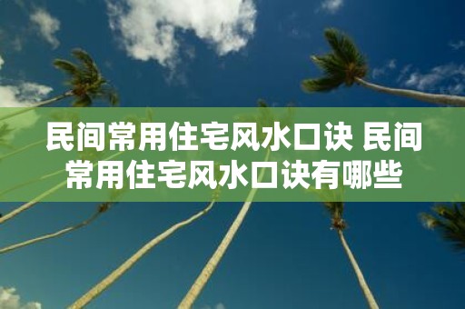 民间常用住宅风水口诀 民间常用住宅风水口诀有哪些