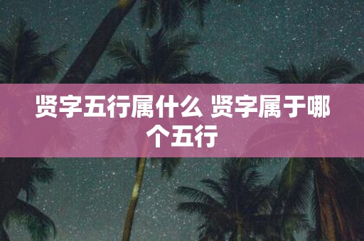 贤字五行属什么 贤字属于哪个五行