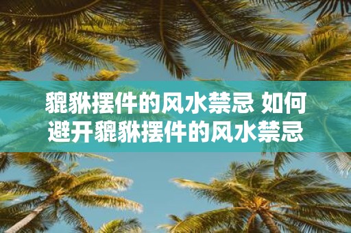貔貅摆件的风水禁忌 如何避开貔貅摆件的风水禁忌