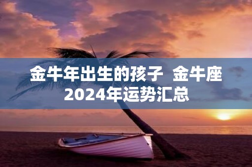 金牛年出生的孩子 金牛座2025年运势汇总