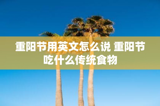重阳节用英文怎么说 重阳节吃什么传统食物