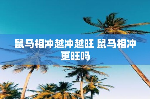 鼠马相冲越冲越旺 鼠马相冲更旺吗