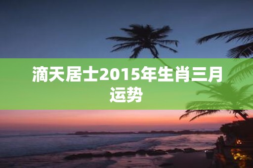 滴天居士2015年生肖三月运势