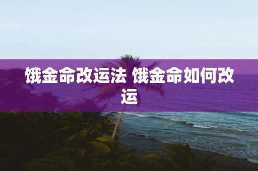 饿金命改运法 饿金命如何改运