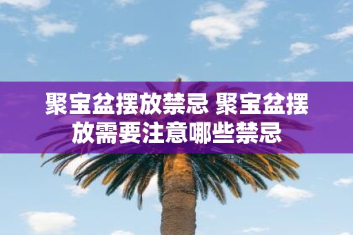 聚宝盆摆放禁忌 聚宝盆摆放需要注意哪些禁忌