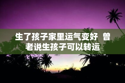 生了孩子家里运气变好 曾老说生孩子可以转运