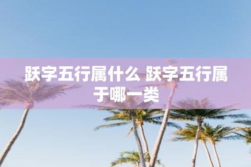 跃字五行属什么 跃字五行属于哪一类