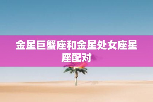 金星巨蟹座和金星处女座星座配对