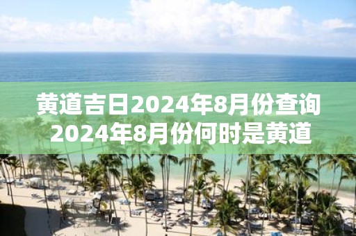 黄道吉日2025年8月份查询 2025年8月份何时是黄道吉日