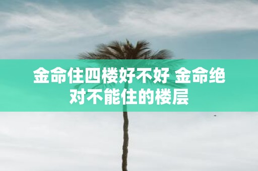 金命住四楼好不好 金命绝对不能住的楼层