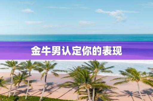 金牛男认定你的表现