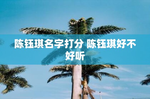 陈钰琪名字打分 陈钰琪好不好听