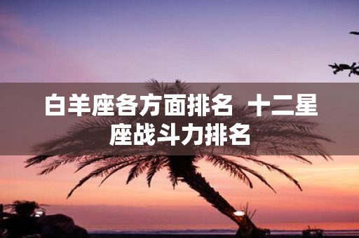 白羊座各方面排名 十二星座战斗力排名