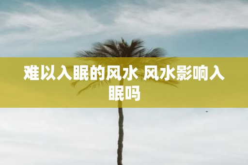 难以入眠的风水 风水影响入眠吗