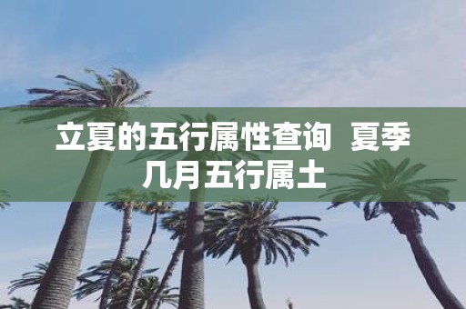 立夏的五行属性查询 夏季几月五行属土