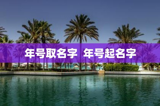 年号取名字 年号起名字 年号取名字 年号起名字