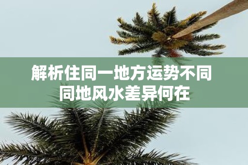 解析住同一地方运势不同 同地风水差异何在