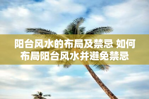 阳台风水的布局及禁忌 如何布局阳台风水并避免禁忌