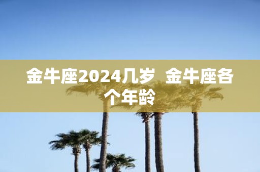 金牛座2025几岁 金牛座各个年龄
