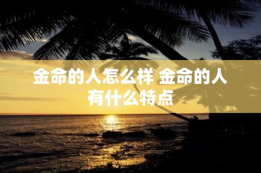 金命的人怎么样 金命的人有什么特点