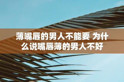 薄嘴唇的男人不能要 为什么说嘴唇薄的男人不好