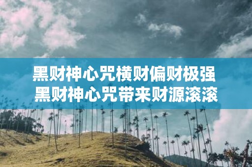 黑财神心咒横财偏财极强 黑财神心咒带来财源滚滚