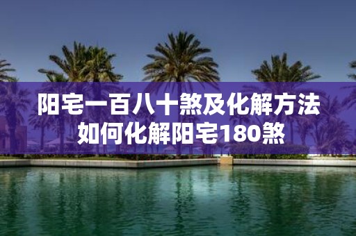 阳宅一百八十煞及化解方法 如何化解阳宅180煞