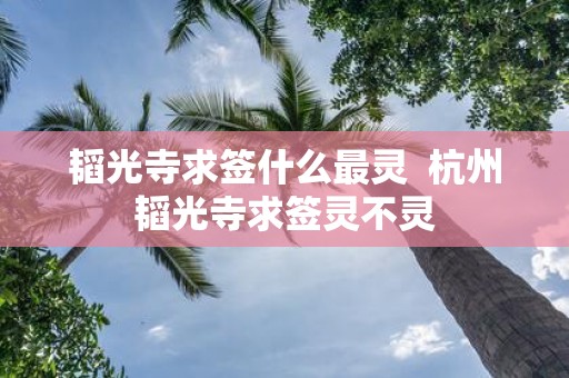 韬光寺求签什么最灵 杭州韬光寺求签灵不灵