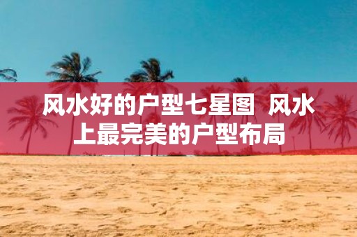 风水好的户型七星图 风水上最完美的户型布局