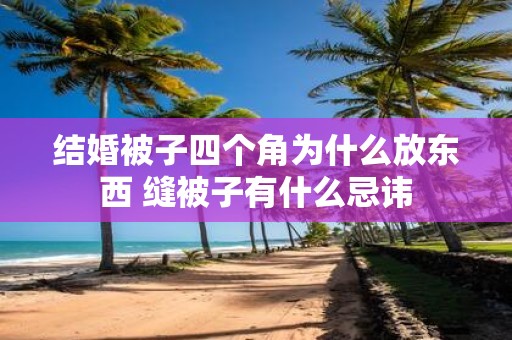 结婚被子四个角为什么放东西 缝被子有什么忌讳