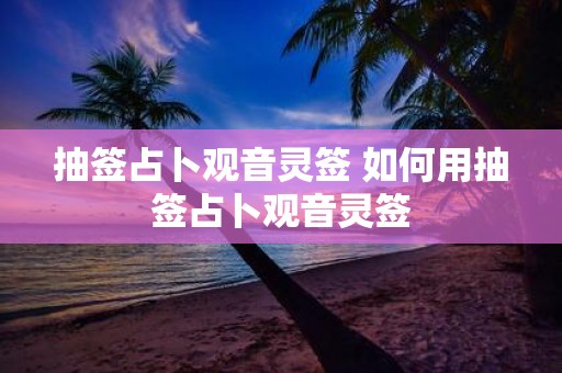 抽签占卜观音灵签 如何用抽签占卜观音灵签