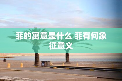 菲的寓意是什么 菲有何象征意义