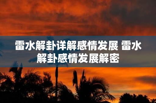 雷水解卦详解感情发展 雷水解卦感情发展解密