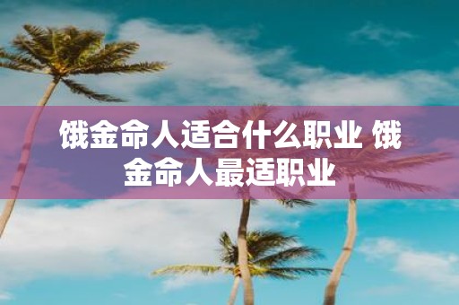 饿金命人适合什么职业 饿金命人最适职业