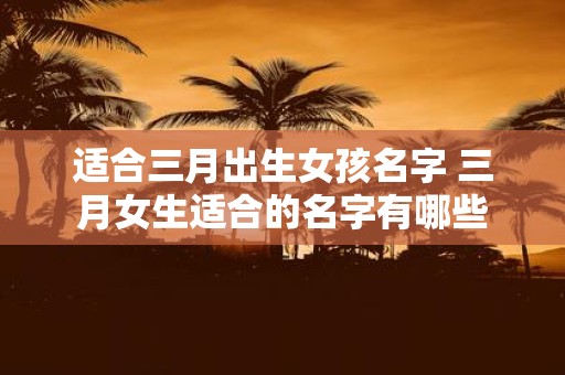 适合三月出生女孩名字 三月女生适合的名字有哪些