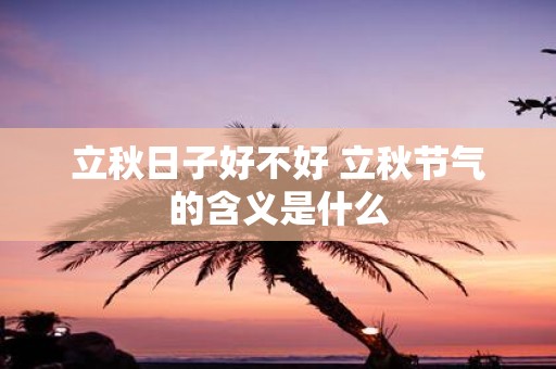 立秋日子好不好 立秋节气的含义是什么