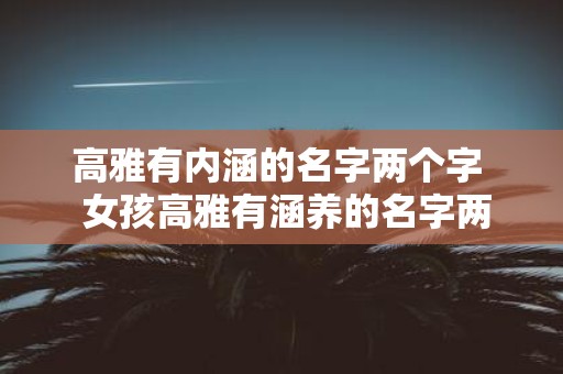 高雅有内涵的名字两个字 女孩高雅有涵养的名字两个字