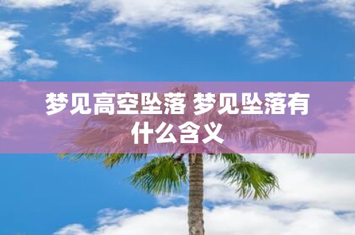 梦见高空坠落 梦见坠落有什么含义