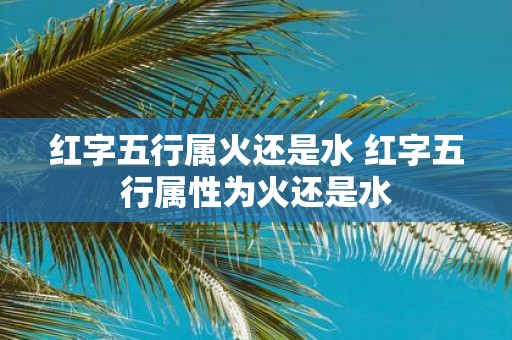 红字五行属火还是水 红字五行属性为火还是水