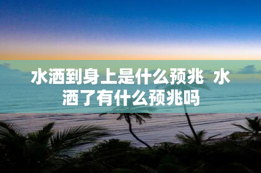 水洒到身上是什么预兆 水洒了有什么预兆吗
