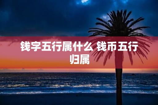 钱字五行属什么 钱币五行归属