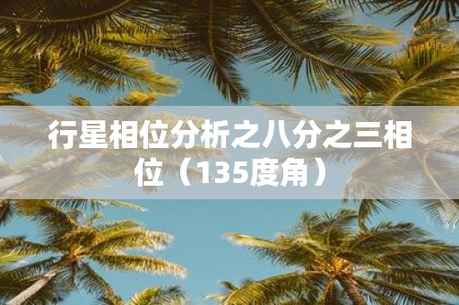 行星相位分析之八分之三相位（135度角）