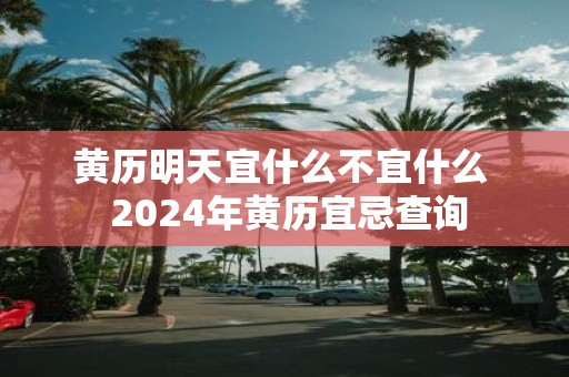 黄历明天宜什么不宜什么 2025年黄历宜忌查询