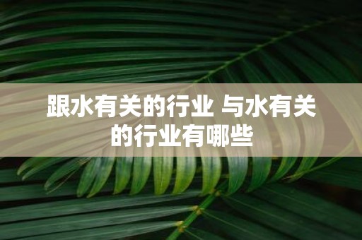 跟水有关的行业 与水有关的行业有哪些