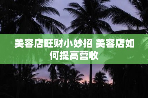 美容店旺财小妙招 美容店如何提高营收
