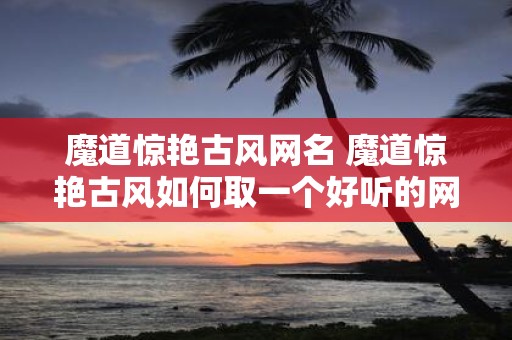 魔道惊艳古风网名 魔道惊艳古风如何取一个好听的网名