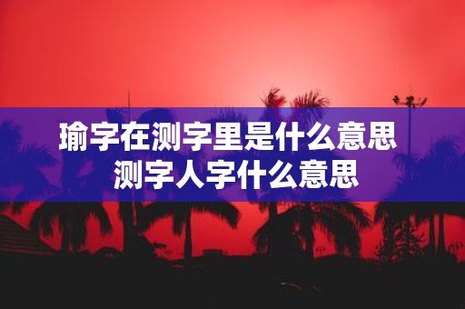 瑜字在测字里是什么意思 测字人字什么意思