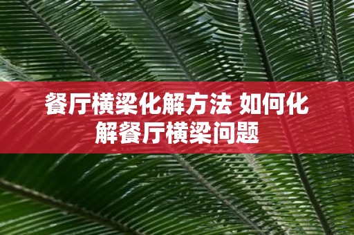 餐厅横梁化解方法 如何化解餐厅横梁问题
